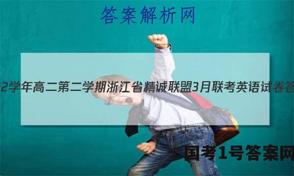 2022学年高二第二学期浙江省精诚联盟3月联考英语试卷 答案(更新中)