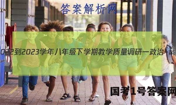 安徽省2022-2023学年八年级下学期教学质量调研一政治~试卷 答案(更新中)
