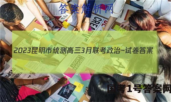 2023昆明市统测高三3月联考政治~试卷 答案(更新中)