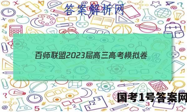 百师联盟2023届高三高考模拟卷（湖南卷）政治~试卷 答案(更新中)