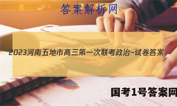 2023河南五地市高三第一次联考政治~试卷 答案(更新中)