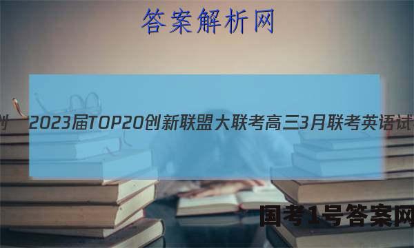 非凡吉创•2023届TOP20创新联盟大联考高三3月联考英语试卷 答案(更新中)