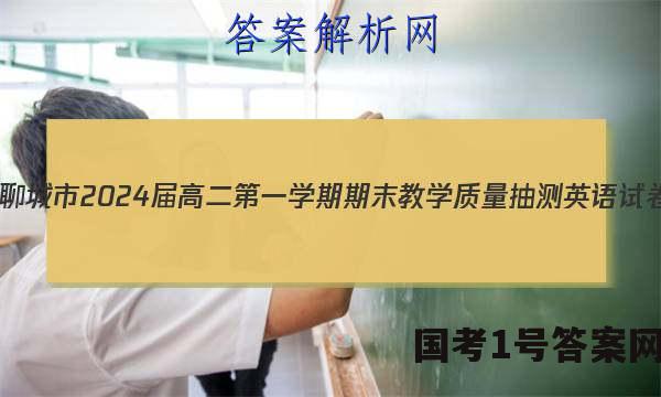 山东省聊城市2024届高二第一学期期末教学质量抽测英语试卷 答案(更新中)