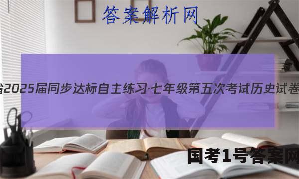 安徽省2025届同步达标自主练习·七年级第五次考试历史试卷 答案(更新中)