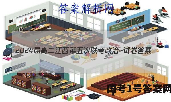 2024届高二江西第五次联考政治~试卷 答案(更新中)
