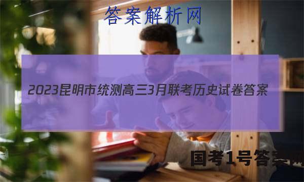 2023昆明市统测高三3月联考历史试卷 答案(更新中)