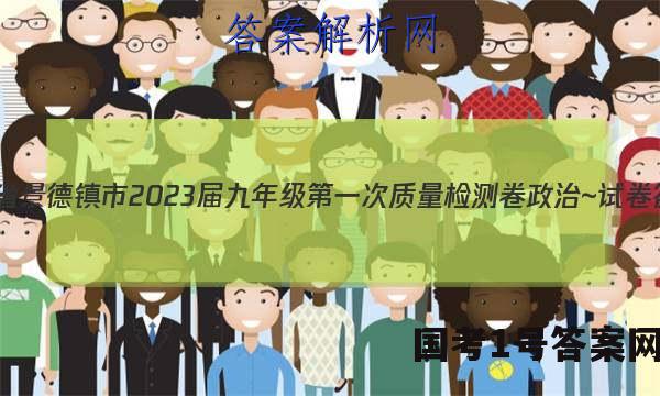 江西省景德镇市2023届九年级第一次质量检测卷政治~试卷 答案(更新中)