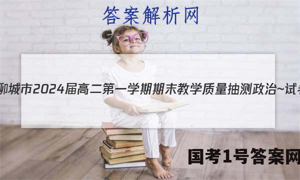 山东省聊城市2024届高二第一学期期末教学质量抽测政治~试卷 答案(更新中)