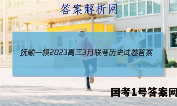 抚顺一模2023高三3月联考历史试卷 答案(更新中)