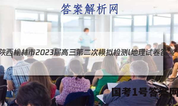 [陕西]榆林市2023届高三第二次模拟检测l地理试卷 答案(更新中)