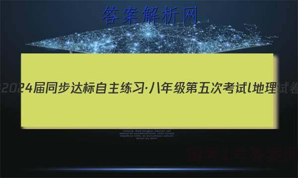 安徽省2024届同步达标自主练习·八年级第五次考试l地理试卷 答案(更新中)