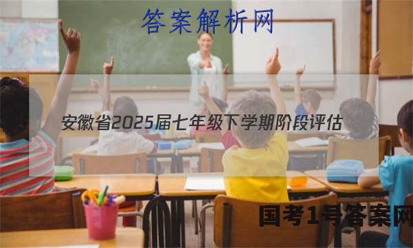 安徽省2025届七年级下学期阶段评估（一）【5LR】l地理试卷 答案(更新中)
