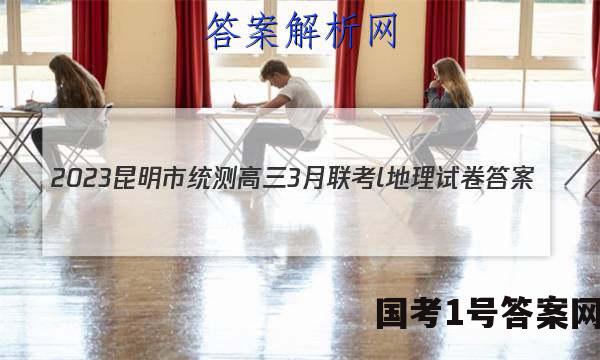 2023昆明市统测高三3月联考l地理试卷 答案(更新中)