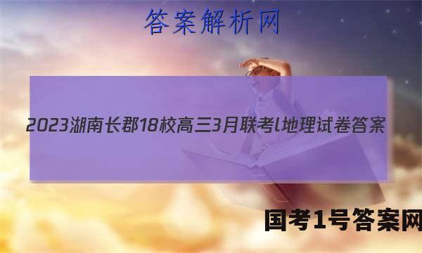2023湖南长郡18校高三3月联考l地理试卷 答案(更新中)