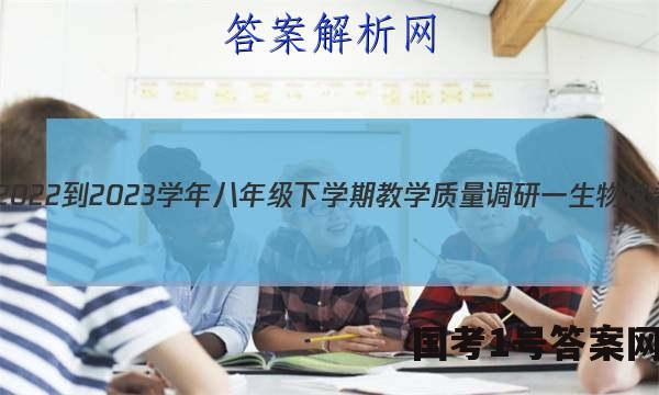 安徽省2022-2023学年八年级下学期教学质量调研一生物试卷 答案(更新中)