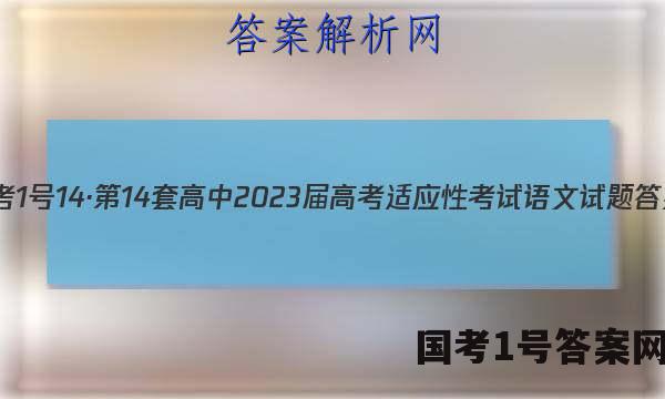 国考1号14·第14套高中2023届高考适应性考试语文试题 答案