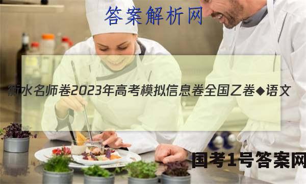 衡水名师卷 2023年高考模拟信息卷 全国乙卷◆ 语文(一)1答案