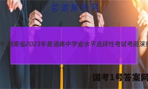 炎德英才大联考·湖南省2023年普通高中学业水平选择性考试考前演练一化学答案