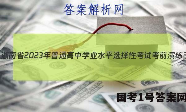 炎德英才大联考·湖南省2023年普通高中学业水平选择性考试考前演练三历史试题 答案