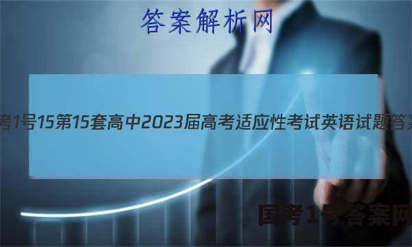 [国考1号15]第15套 高中2023届高考适应性考试英语试题答案