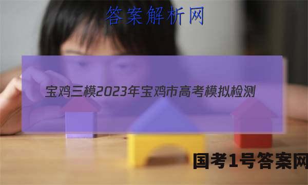 [宝鸡三模]2023年宝鸡市高考模拟检测(三)英语答案