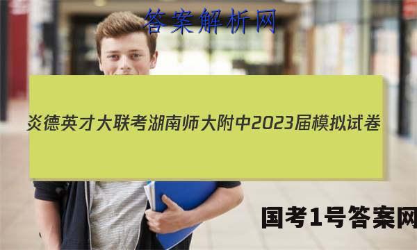 炎德英才大联考 湖南师大附中2023届模拟试卷(二)2英语试题答案