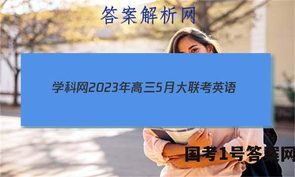 学科网2023年高三5月大联考英语(全国乙卷)答案