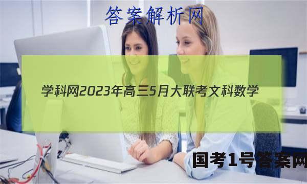 学科网2023年高三5月大联考文科数学(全国乙卷)答案