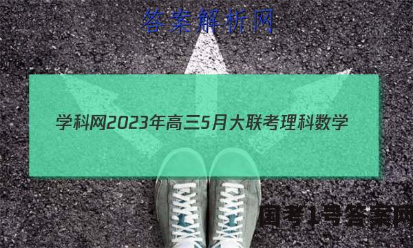学科网2023年高三5月大联考理科数学(全国乙卷)答案