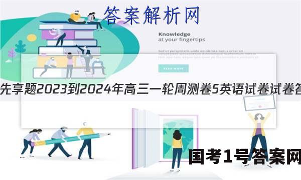 衡水金卷先享题2023-2024年高三一轮周测卷5英语试卷试卷答案答案